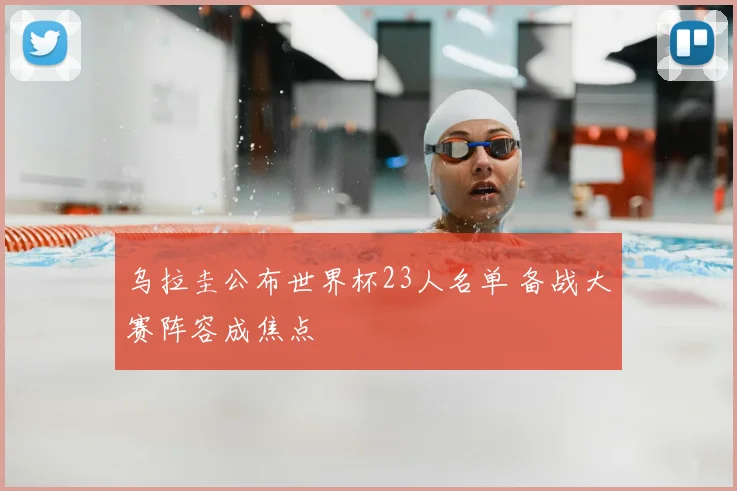 乌拉圭公布世界杯23人名单 备战大赛阵容成焦点