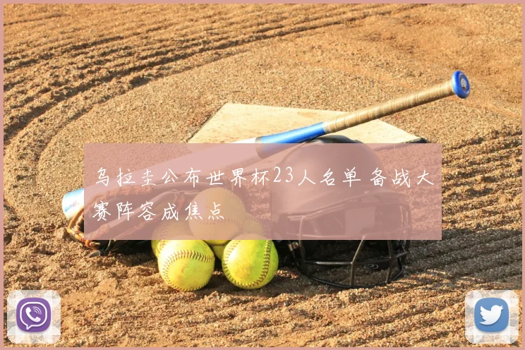 乌拉圭公布世界杯23人名单 备战大赛阵容成焦点