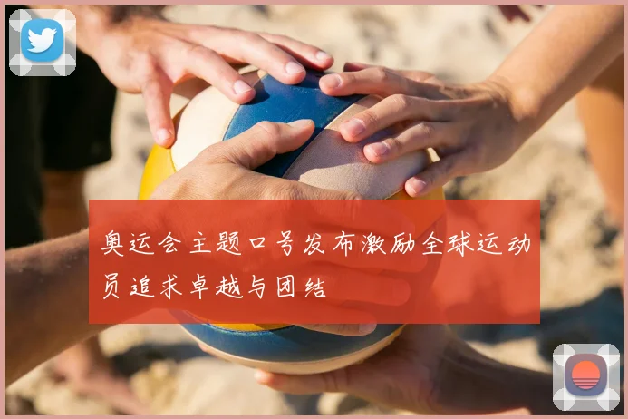 奥运会主题口号发布激励全球运动员追求卓越与团结