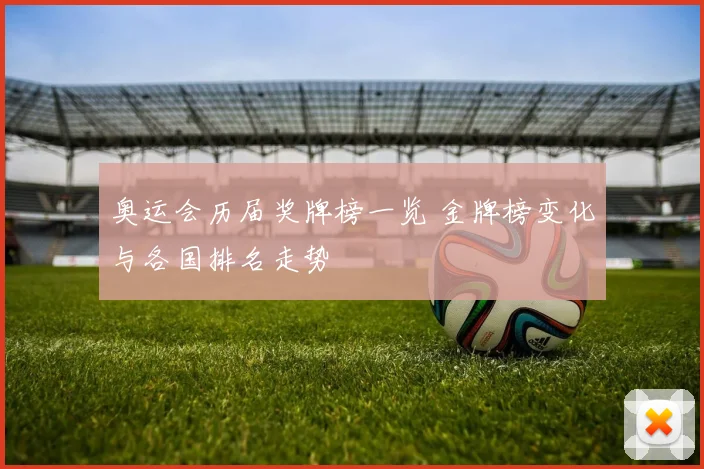 奥运会历届奖牌榜一览 金牌榜变化与各国排名走势