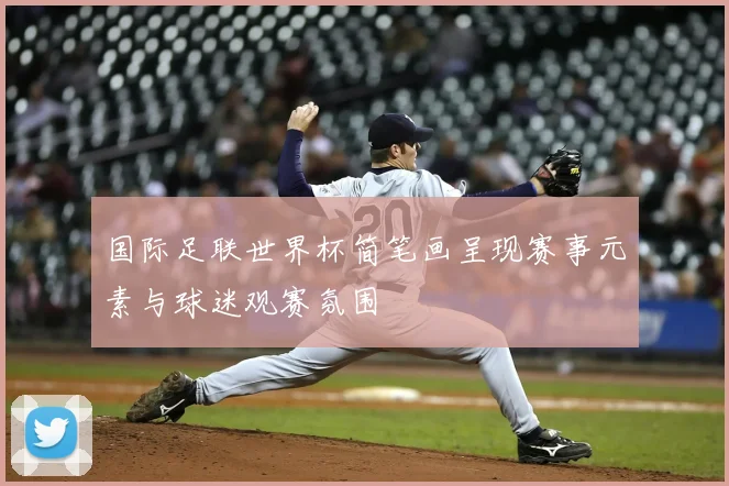 国际足联世界杯简笔画呈现赛事元素与球迷观赛氛围