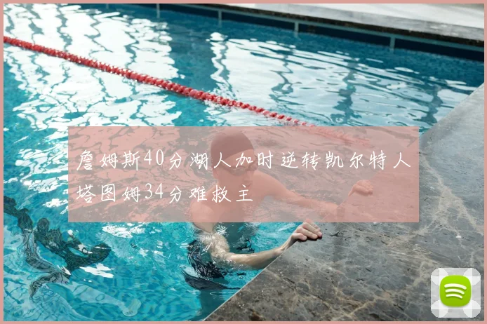 詹姆斯40分湖人加时逆转凯尔特人塔图姆34分难救主