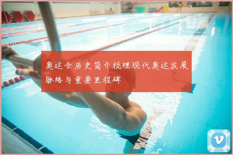 奥运会历史简介梳理现代奥运发展脉络与重要里程碑