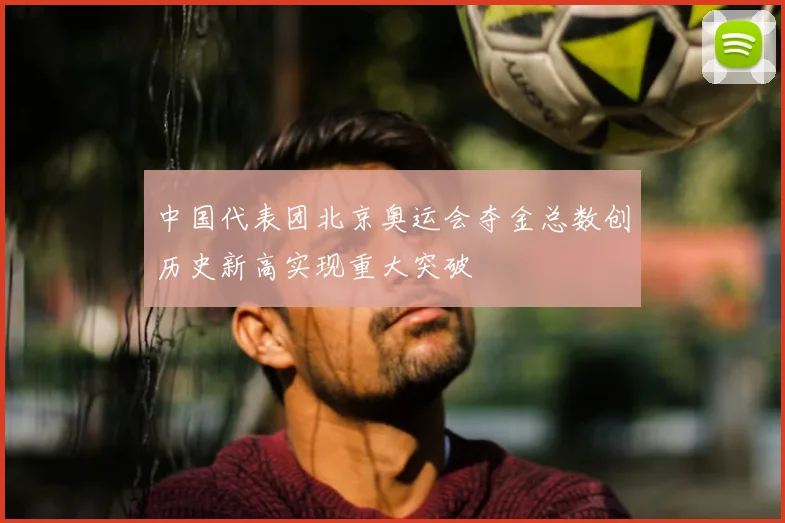 中国代表团北京奥运会夺金总数创历史新高实现重大突破