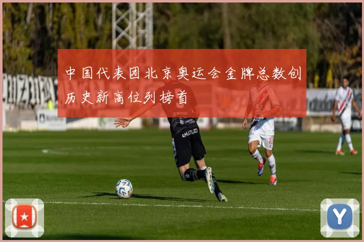 中国代表团北京奥运会金牌总数创历史新高位列榜首
