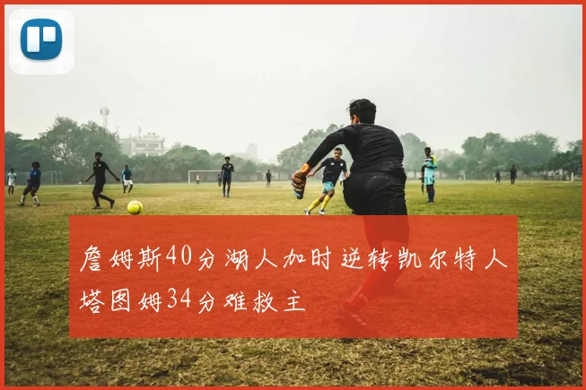 詹姆斯40分湖人加时逆转凯尔特人塔图姆34分难救主
