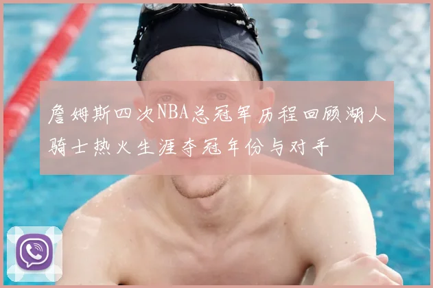詹姆斯四次NBA总冠军历程回顾湖人骑士热火生涯夺冠年份与对手