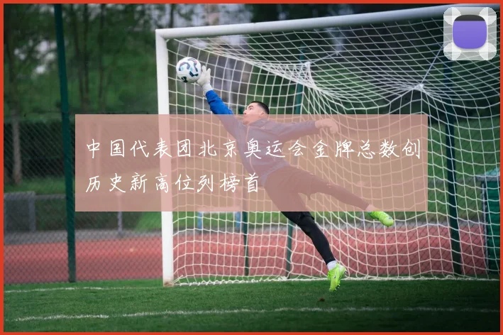 中国代表团北京奥运会金牌总数创历史新高位列榜首