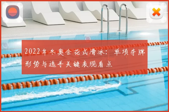 2022年冬奥会花式滑冰：单项夺牌形势与选手关键表现看点