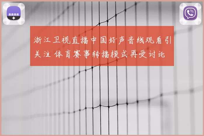 浙江卫视直播中国好声音线观看引关注 体育赛事转播模式再受讨论