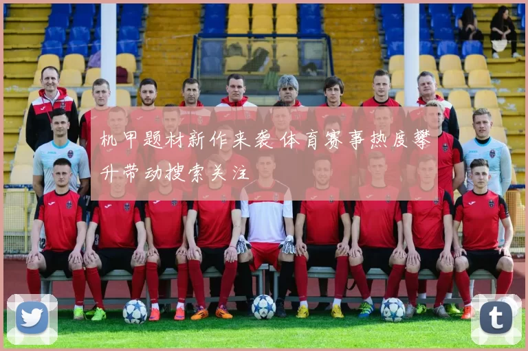 机甲题材新作来袭 体育赛事热度攀升带动搜索关注