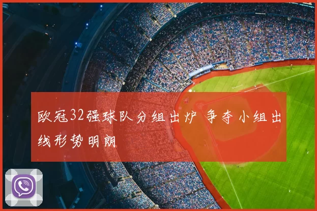 欧冠32强球队分组出炉 争夺小组出线形势明朗