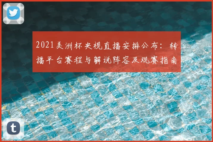 2021美洲杯央视直播安排公布:转播平台赛程与解说阵容及观赛指南