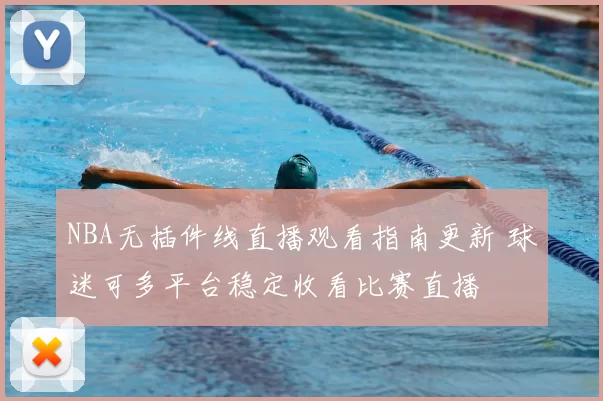 NBA无插件线直播观看指南更新 球迷可多平台稳定收看比赛直播