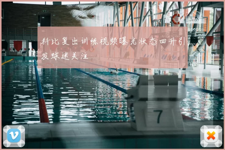 科比复出训练视频曝光状态回升引发球迷关注