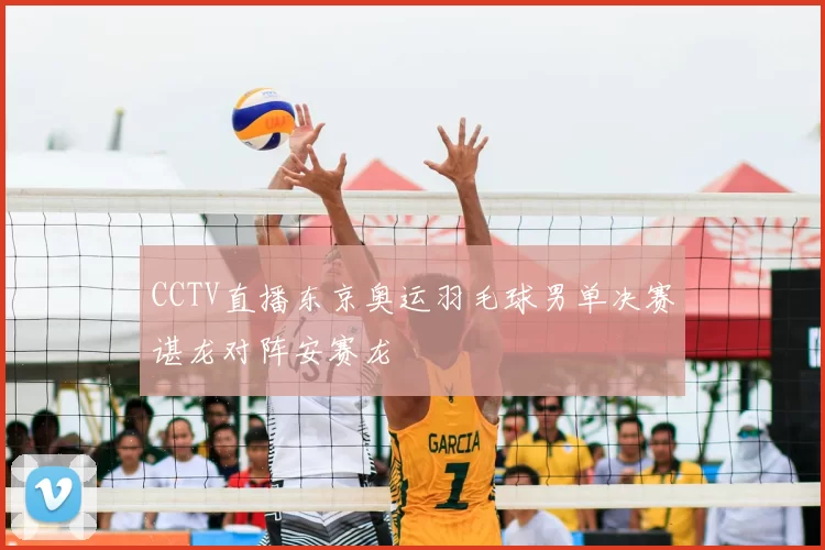 CCTV直播东京奥运羽毛球男单决赛谌龙对阵安赛龙