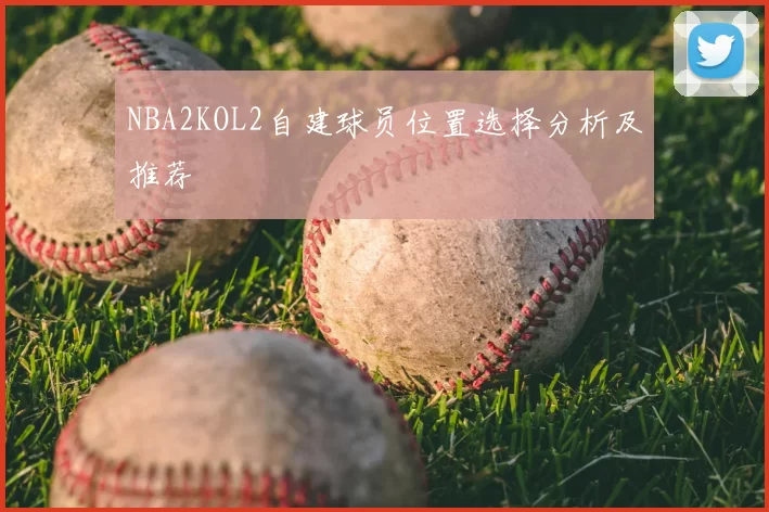 NBA2KOL2自建球员位置选择分析及推荐