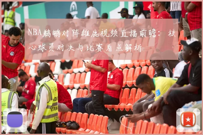 NBA鹈鹕对阵雄鹿视频直播前瞻：核心球员对决与比赛看点解析