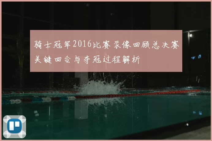 骑士冠军2016比赛录像回顾总决赛关键回合与夺冠过程解析