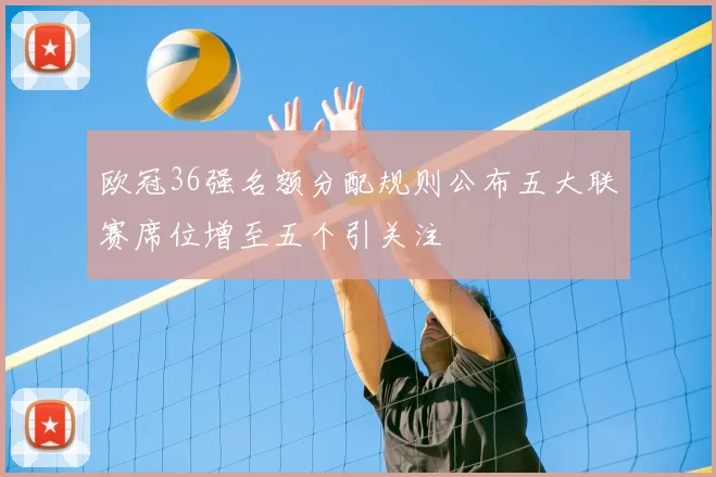欧冠36强名额分配规则公布五大联赛席位增至五个引关注