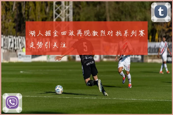 湖人掘金回放再现激烈对抗系列赛走势引关注