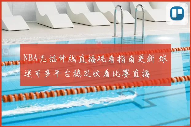 NBA无插件线直播观看指南更新 球迷可多平台稳定收看比赛直播