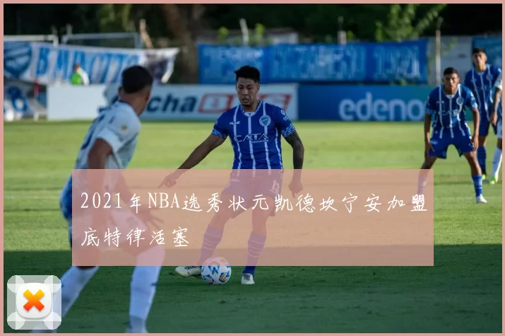 2021年NBA选秀状元凯德坎宁安加盟底特律活塞