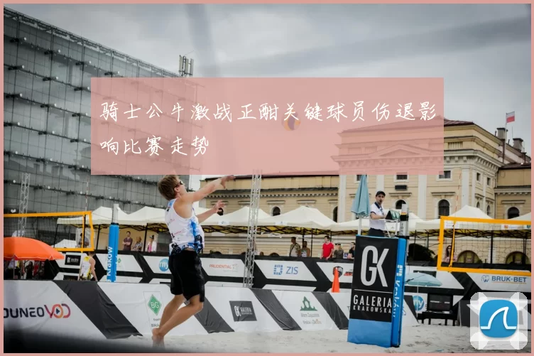 骑士公牛激战正酣关键球员伤退影响比赛走势
