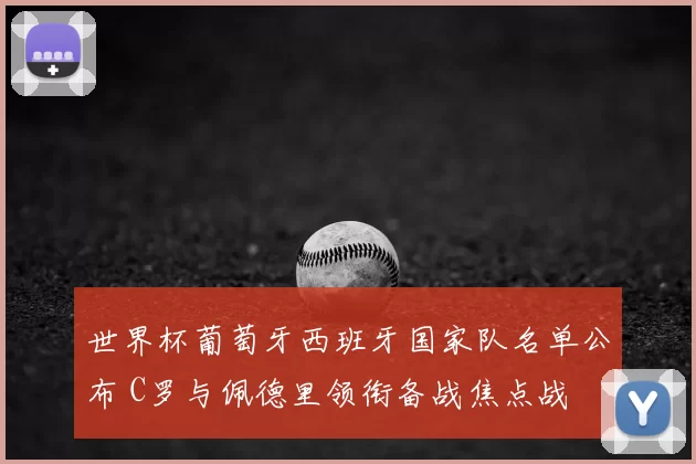 世界杯葡萄牙西班牙国家队名单公布 C罗与佩德里领衔备战焦点战