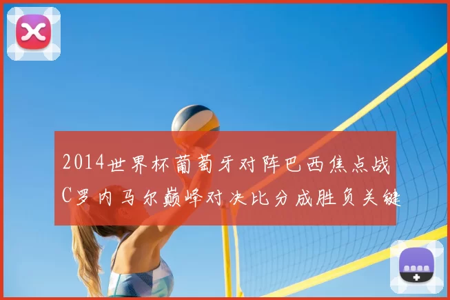 2014世界杯葡萄牙对阵巴西焦点战C罗内马尔巅峰对决比分成胜负关键