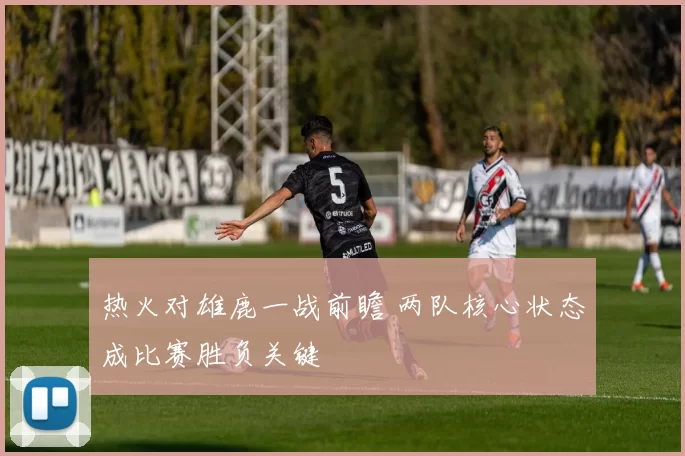 热火对雄鹿一战前瞻 两队核心状态成比赛胜负关键