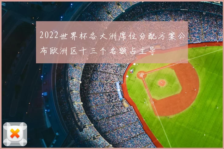 2022世界杯各大洲席位分配方案公布欧洲区十三个名额占主导