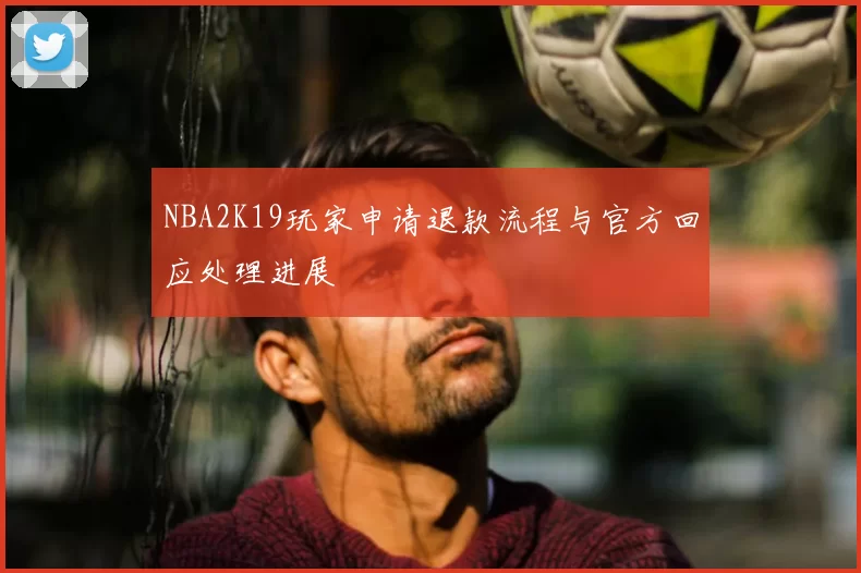 NBA2K19玩家申请退款流程与官方回应处理进展