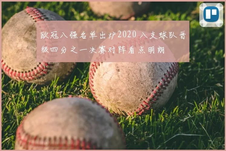 欧冠八强名单出炉2020 八支球队晋级四分之一决赛对阵看点明朗
