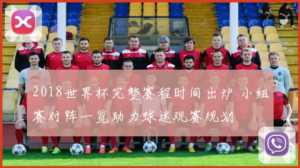 2018世界杯完整赛程时间出炉 小组赛对阵一览助力球迷观赛规划