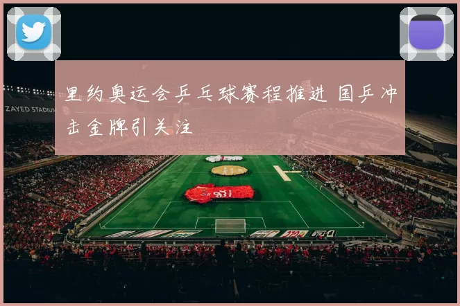 里约奥运会乒乓球赛程推进 国乒冲击金牌引关注