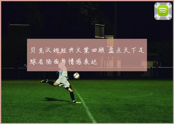 贝克汉姆经典文案回顾 盘点天下足球名场面与情感表达