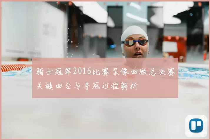 骑士冠军2016比赛录像回顾总决赛关键回合与夺冠过程解析