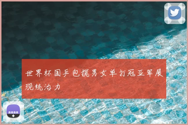 世界杯国乒包揽男女单打冠亚军展现统治力