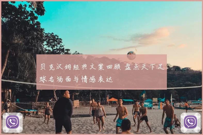 贝克汉姆经典文案回顾 盘点天下足球名场面与情感表达